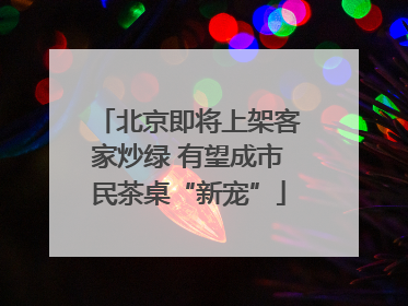 北京即将上架客家炒绿 有望成市民茶桌“新宠”