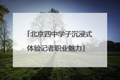 北京四中学子沉浸式体验记者职业魅力