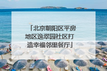 北京朝阳区平房地区逸翠园社区打造幸福邻里餐厅