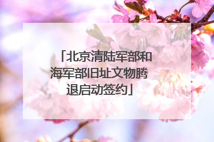 北京清陆军部和海军部旧址文物腾退启动签约