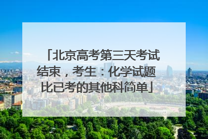 北京高考第三天考试结束，考生：化学试题比已考的其他科简单