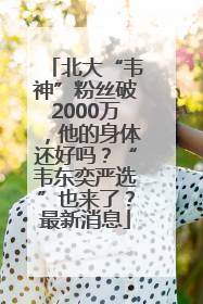 北大“韦神”粉丝破2000万，他的身体还好吗？“韦东奕严选”也来了？最新消息