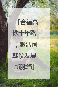 合福高铁十年路，激活闽赣皖发展新脉络
