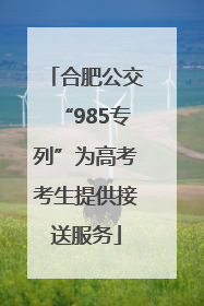 合肥公交“985专列”为高考考生提供接送服务