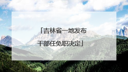 吉林省一地发布干部任免职决定
