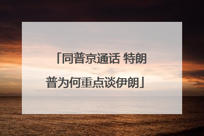 同普京通话 特朗普为何重点谈伊朗