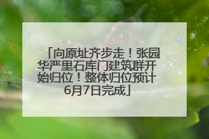 向原址齐步走！张园华严里石库门建筑群开始归位！整体归位预计6月7日完成