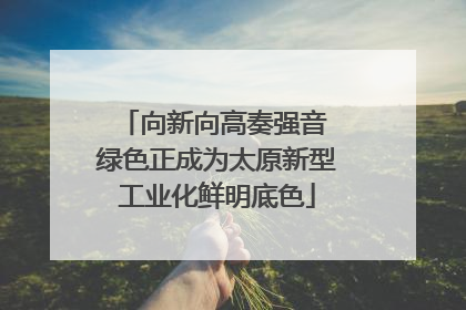 向新向高奏强音 绿色正成为太原新型工业化鲜明底色