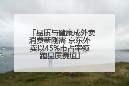 品质与健康成外卖消费新刚需 京东外卖以45%市占率领跑品质赛道