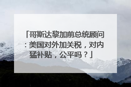 哥斯达黎加前总统顾问：美国对外加关税，对内猛补贴，公平吗？