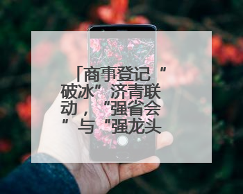 商事登记“破冰”济青联动，“强省会”与“强龙头”双向奔赴