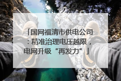 国网福清市供电公司：精准治理电压越限，电网升级“再发力”