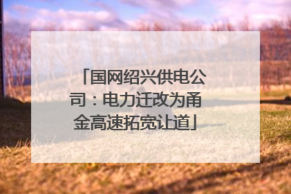 国网绍兴供电公司：电力迁改为甬金高速拓宽让道