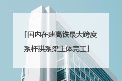 国内在建高铁最大跨度系杆拱系梁主体完工