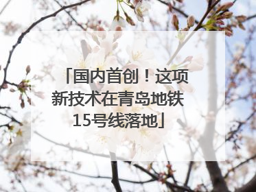 国内首创！这项新技术在青岛地铁15号线落地