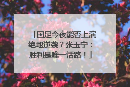国足今夜能否上演绝地逆袭？张玉宁：胜利是唯一活路！