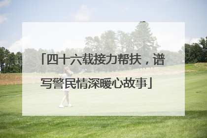 四十六载接力帮扶，谱写警民情深暖心故事