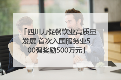 四川力促餐饮业高质量发展 首次入围服务业500强奖励500万元