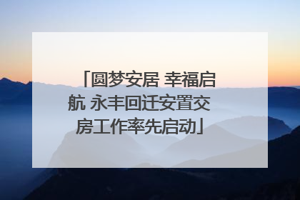 圆梦安居 幸福启航 永丰回迁安置交房工作率先启动