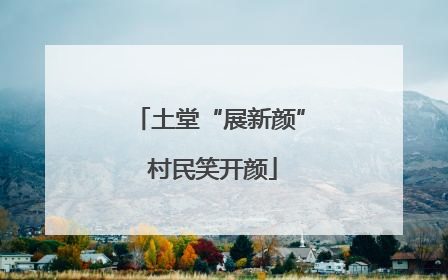 土堂“展新颜” 村民笑开颜