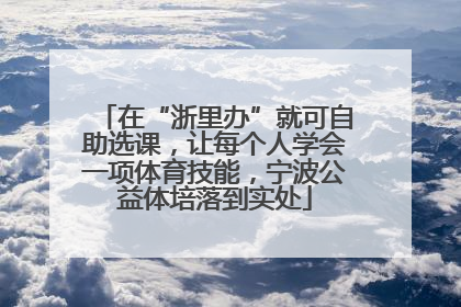 在“浙里办”就可自助选课，让每个人学会一项体育技能，宁波公益体培落到实处