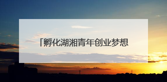 孵化湖湘青年创业梦想，第十二届湖南省大学生电子商务大赛圆满收官