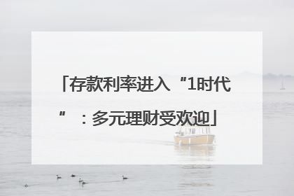 存款利率进入“1时代”：多元理财受欢迎