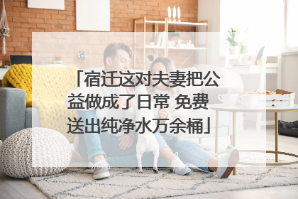 宿迁这对夫妻把公益做成了日常 免费送出纯净水万余桶
