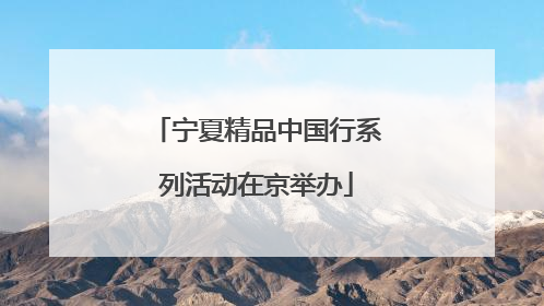 宁夏精品中国行系列活动在京举办