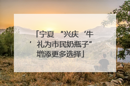 宁夏 “兴庆‘牛’礼为市民奶瓶子”增添更多选择