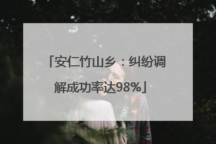安仁竹山乡：纠纷调解成功率达98%