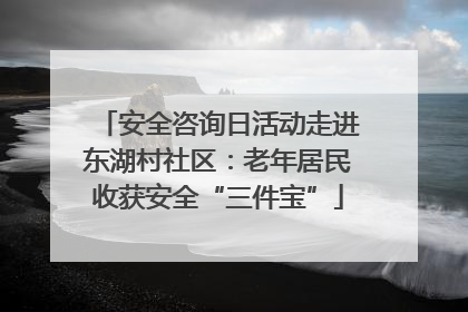 安全咨询日活动走进东湖村社区：老年居民收获安全“三件宝”