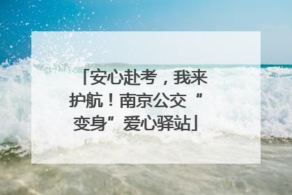 安心赴考，我来护航！南京公交“变身”爱心驿站