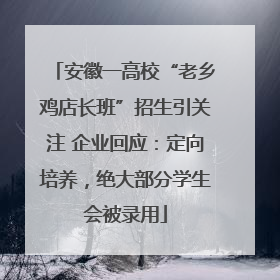 安徽一高校“老乡鸡店长班”招生引关注 企业回应：定向培养，绝大部分学生会被录用