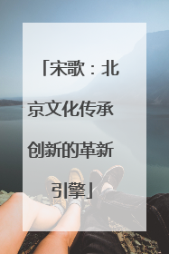 宋歌：北京文化传承创新的革新引擎