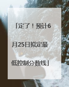 定了！预计6月25日拟定最低控制分数线
