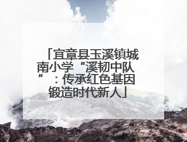 宜章县玉溪镇城南小学“溪韧中队”：传承红色基因 锻造时代新人