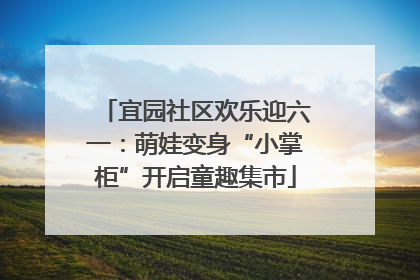 宜园社区欢乐迎六一：萌娃变身“小掌柜”开启童趣集市