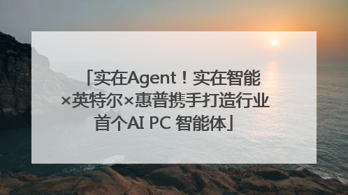实在Agent！实在智能×英特尔×惠普携手打造行业首个AI PC 智能体
