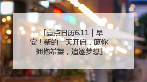 壹点日历6.11｜早安！新的一天开启，愿你拥抱希望，追逐梦想