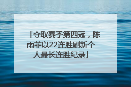 夺取赛季第四冠，陈雨菲以22连胜刷新个人最长连胜纪录