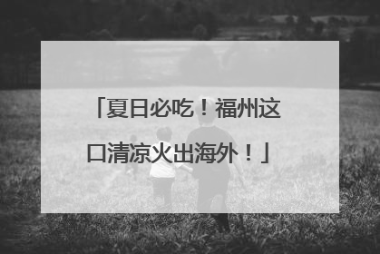夏日必吃！福州这口清凉火出海外！