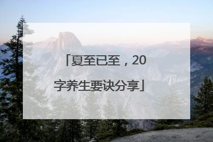 夏至已至，20字养生要诀分享