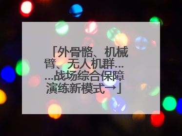 外骨骼、机械臂、无人机群……战场综合保障演练新模式→