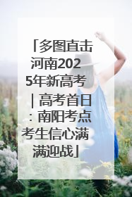 多图直击河南2025年新高考｜高考首日：南阳考点考生信心满满迎战
