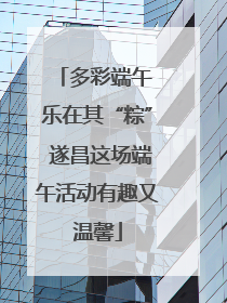 多彩端午 乐在其“粽” 遂昌这场端午活动有趣又温馨