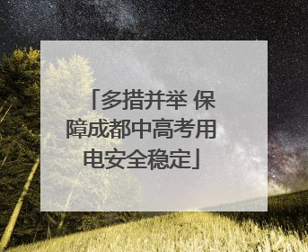 多措并举 保障成都中高考用电安全稳定
