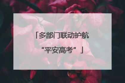 多部门联动护航“平安高考”