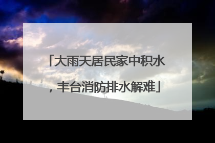 大雨天居民家中积水，丰台消防排水解难