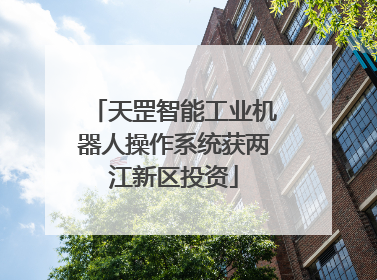 天罡智能工业机器人操作系统获两江新区投资